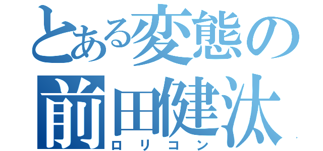 とある変態の前田健汰（ロリコン）