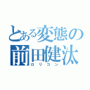 とある変態の前田健汰（ロリコン）