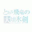 とある飛竜の大壊氷剣（ウェンカムルバス）