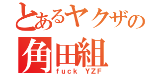 とあるヤクザの角田組（ｆｕｃｋ ＹＺＦ）