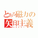 とある磁力の矢印主義（ベクトラー）