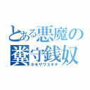 とある悪魔の糞守銭奴（ホモザワユキチ）