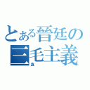 とある晉廷の三毛主義（毳）