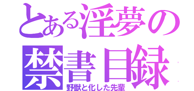 とある淫夢の禁書目録（野獣と化した先輩）