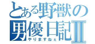 とある野獣の男優日記Ⅱ（やりますねぇ）