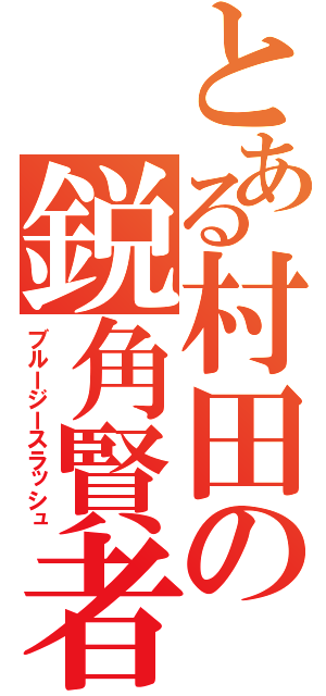 とある村田の鋭角賢者（ブルージースラッシュ）