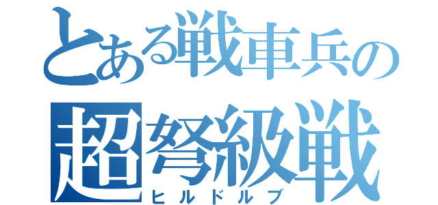 とある戦車兵の超弩級戦車（ヒルドルブ）