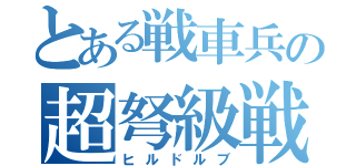 とある戦車兵の超弩級戦車（ヒルドルブ）