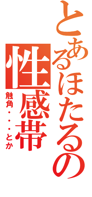 とあるほたるの性感帯（触角・・・とか）