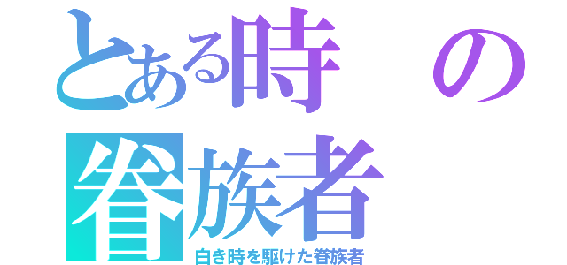 とある時の眷族者（白き時を駆けた眷族者）