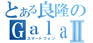 とある良隆のＧａｌａｘｙ ｓⅡ（スマートフォン）
