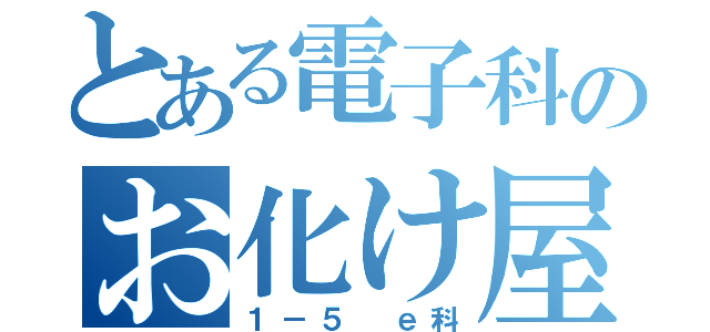 とある電子科のお化け屋敷（１－５ ｅ科）