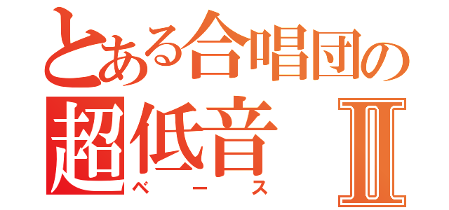 とある合唱団の超低音Ⅱ（ベース）