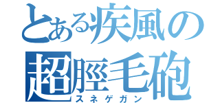 とある疾風の超脛毛砲（スネゲガン）