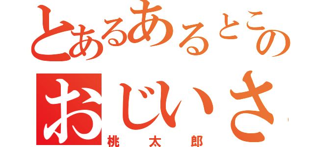 とあるあるところのおじいさん（桃太郎）