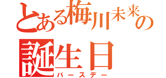 とある梅川未来の誕生日（バースデー）