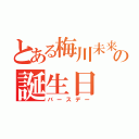 とある梅川未来の誕生日（バースデー）