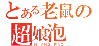 とある老鼠の超娘泡（ＮＩＡＮＧ ＰＡＯ）