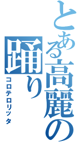 とある高麗の踊り（コロテロリッタ）