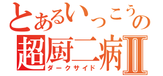 とあるいっこうの超厨二病Ⅱ（ダークサイド）