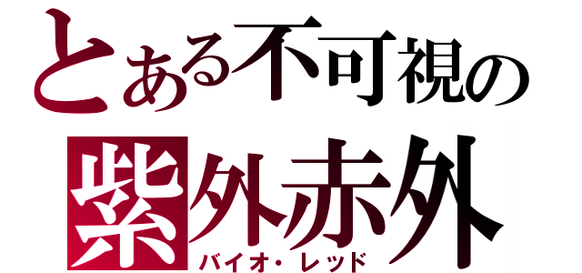 とある不可視の紫外赤外（バイオ・レッド）