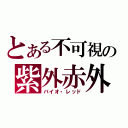 とある不可視の紫外赤外（バイオ・レッド）