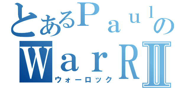 とあるＰａｕｌのＷａｒＲｏｃｋⅡ（ウォーロック）