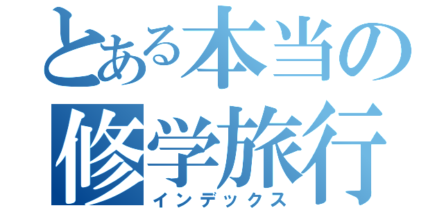 とある本当の修学旅行（インデックス）