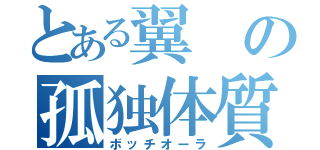 とある翼の孤独体質（ボッチオーラ）