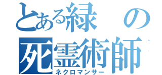 とある緑の死霊術師（ネクロマンサー）