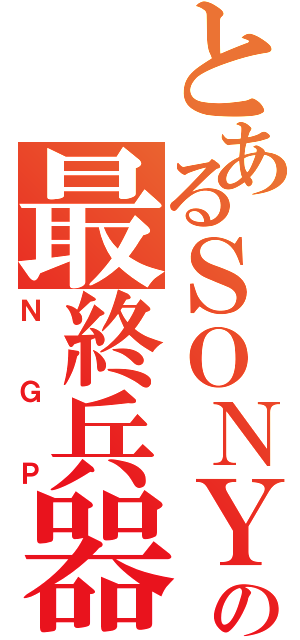 とあるＳＯＮＹの最終兵器Ⅱ（ＮＧＰ）