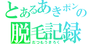 とあるあきポンの脱毛記録（だつもうきろく）