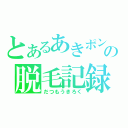 とあるあきポンの脱毛記録（だつもうきろく）