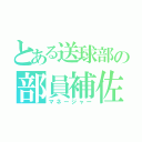 とある送球部の部員補佐（マネージャー）