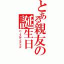 とある親友の誕生日（バースデイデイズ）