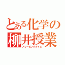 とある化学の柳井授業（スリーピングタイム）