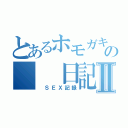 とあるホモガキのの　　日記Ⅱ（　ＳＥＸ記録）