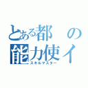 とある都の能力使イ（スキルマスター）