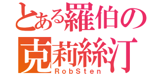 とある羅伯の克莉絲汀（ＲｏｂＳｔｅｎ）