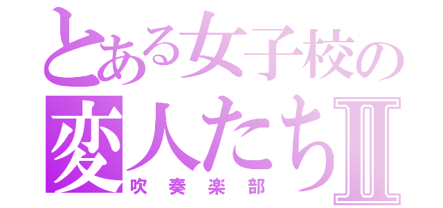 とある女子校の変人たちⅡ（吹奏楽部）