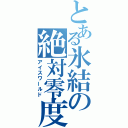 とある氷結の絶対零度（アイスワールド）