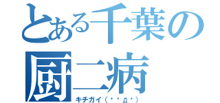 とある千葉の厨二病（キチガイ（๑♜д♜））