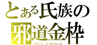 とある氏族の邪道金枠（アストレイ　ゴールドフレーム）