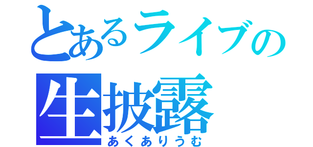 とあるライブの生披露（あくありうむ）