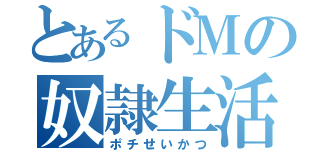 とあるドＭの奴隷生活（ポチせいかつ）