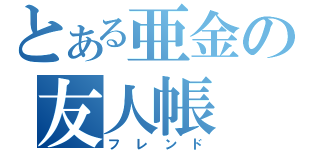 とある亜金の友人帳（フレンド）