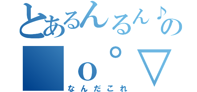 とあるんるん♪の（ｏ゜▽゜）（なんだこれ）