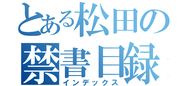 とある松田の禁書目録（インデックス）