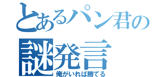 とあるパン君の謎発言（俺がいれば勝てる）