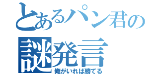 とあるパン君の謎発言（俺がいれば勝てる）